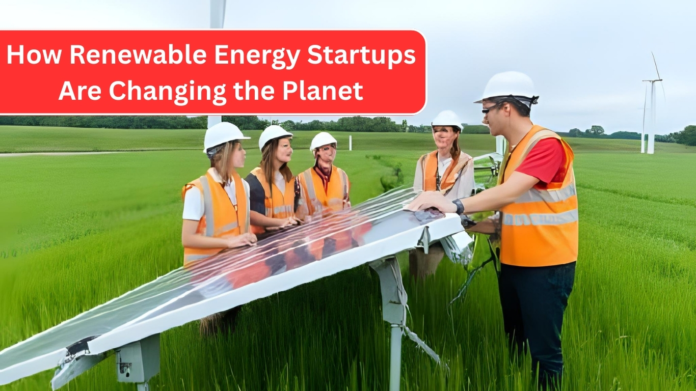 How Renewable Energy Startups Are Changing the Planet